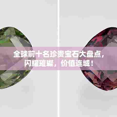 全球前十名珍贵宝石大盘点，闪耀璀璨，价值连城！