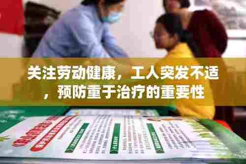 关注劳动健康，工人突发不适，预防重于治疗的重要性