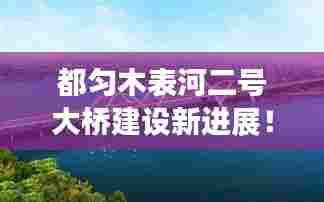 都匀木表河二号大桥建设新进展!