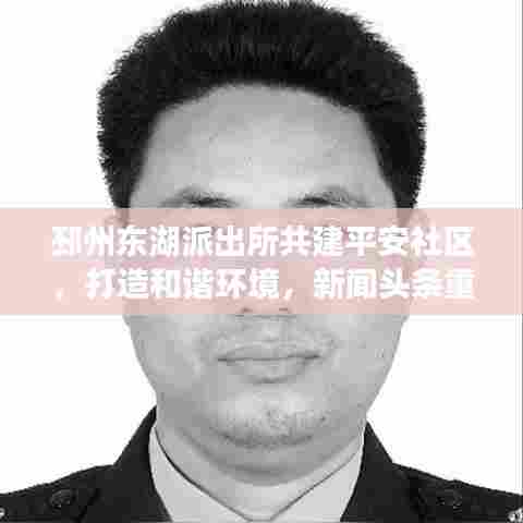 邳州东湖派出所共建平安社区,打造和谐环境,新闻头条重磅报道