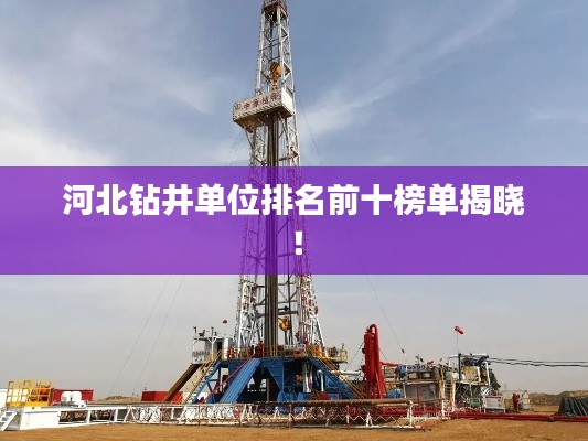 河北钻井单位排名前十榜单揭晓!