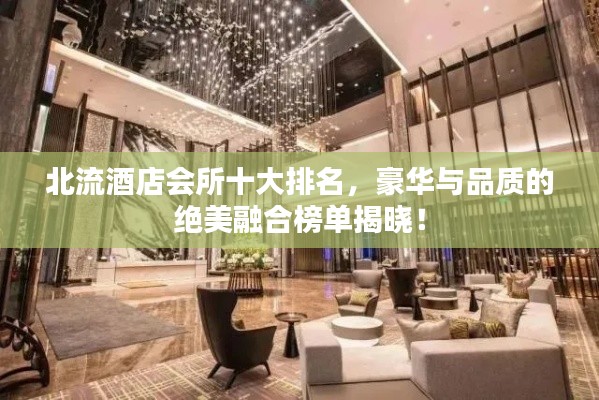北流酒店会所十大排名，豪华与品质的绝美融合榜单揭晓！
