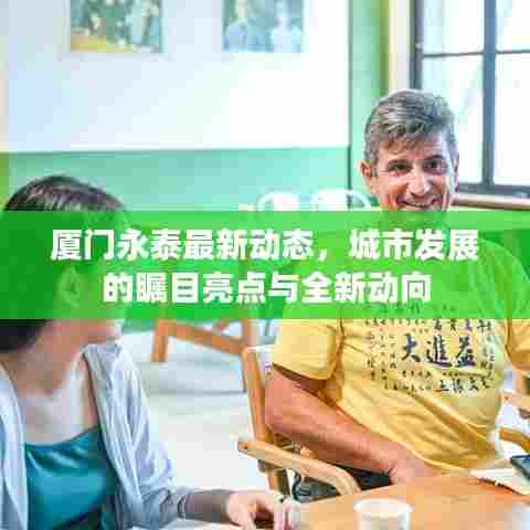 厦门永泰最新动态，城市发展的瞩目亮点与全新动向