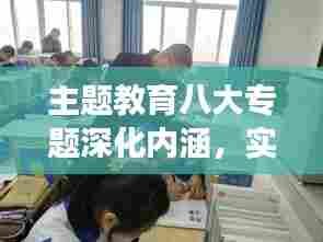 主题教育八大专题深化内涵,实践推动助力成长