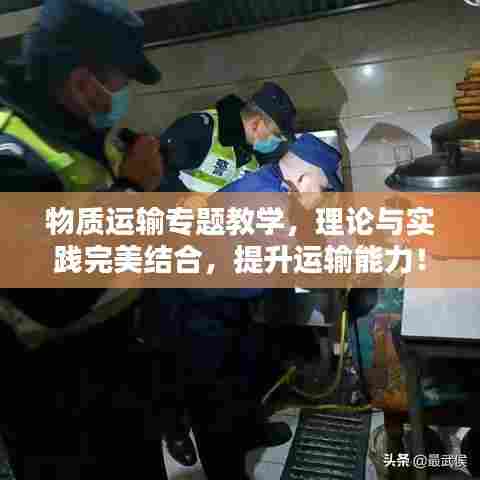 物质运输专题教学,理论与实践完美结合,提升运输能力!