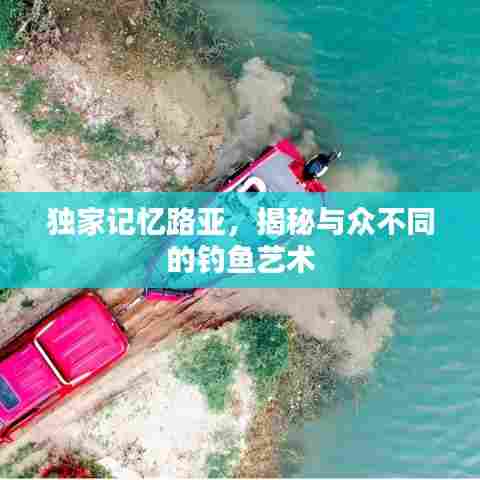 独家记忆路亚,揭秘与众不同的钓鱼艺术