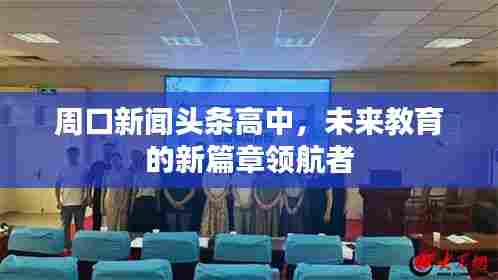 周口新闻头条高中,未来教育的新篇章领航者