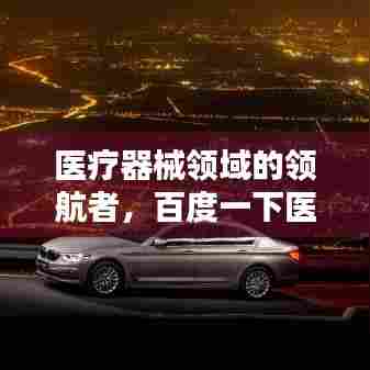 医疗器械领域的领航者,百度一下医疗器械公司,医疗科技先锋力量