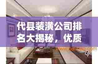 代县装潢公司排名大揭秘，优质装饰公司推荐