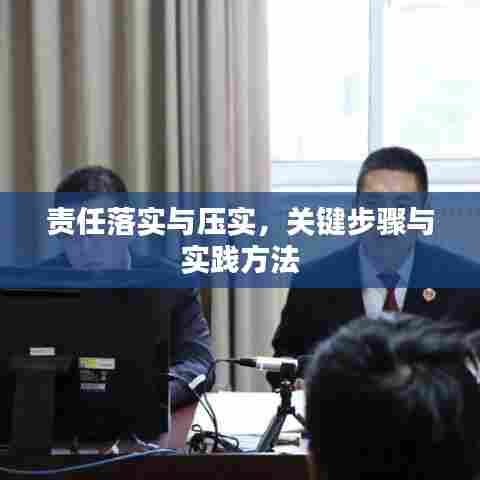 责任落实与压实,关键步骤与实践方法