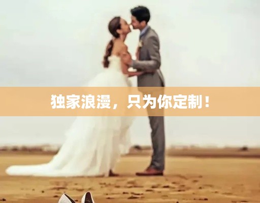 独家浪漫,只为你定制!