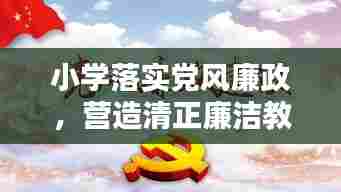 小学落实党风廉政,营造清正廉洁教育氛围