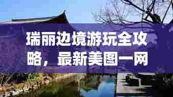 瑞丽边境游玩全攻略,最新美图一网打尽!