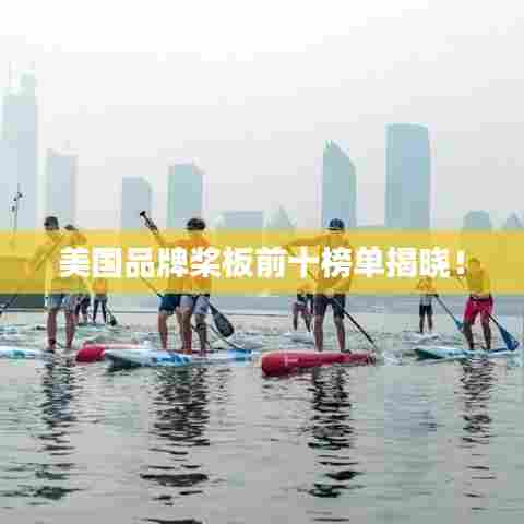 美国品牌桨板前十榜单揭晓！