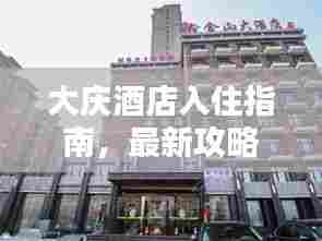 大庆酒店入住指南,最新攻略速览!