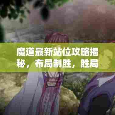 魔道最新站位攻略揭秘,布局制胜,胜局在手!
