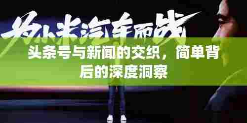头条号与新闻的交织,简单背后的深度洞察