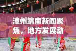 漳州靖南新闻聚焦，地方发展动态与社会热点一网打尽