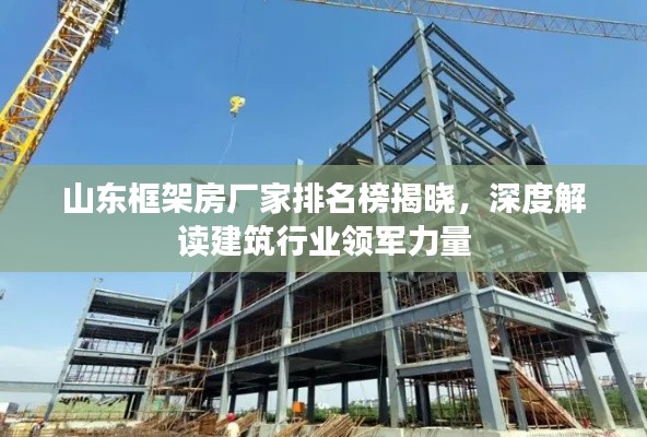 山东框架房厂家排名榜揭晓,深度解读建筑行业领军力量