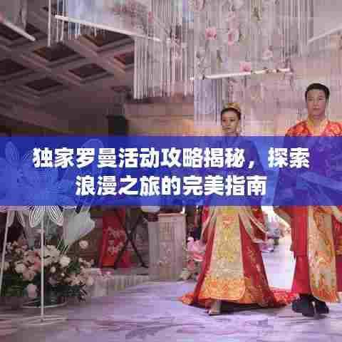 独家罗曼活动攻略揭秘,探索浪漫之旅的完美指南