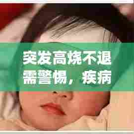 突发高烧不退需警惕，疾病信号与正确应对方法，保护你的健康！