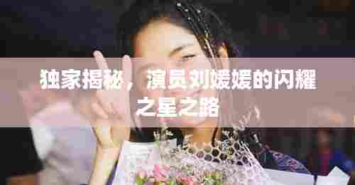 独家揭秘，演员刘媛媛的闪耀之星之路