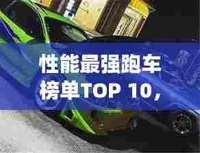 性能最强跑车榜单TOP 10,速度与激情的完美结合!