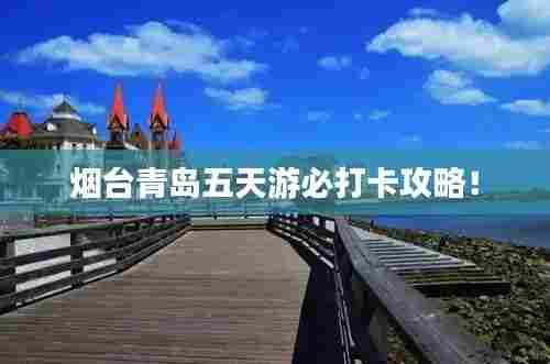 烟台青岛五天游必打卡攻略!