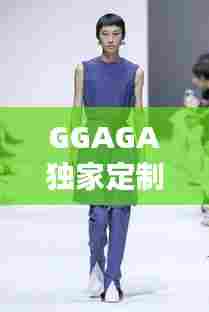 GGAGA独家定制女装，重塑时尚新风尚，引领女装新概念