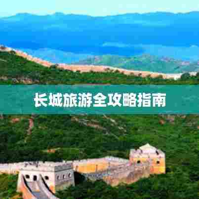 长城旅游全攻略指南