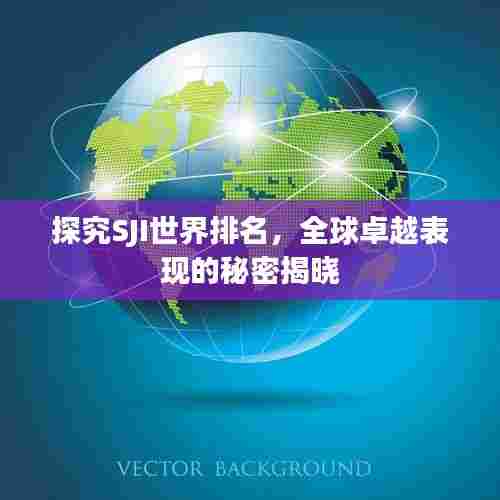 探究SJI世界排名，全球卓越表现的秘密揭晓