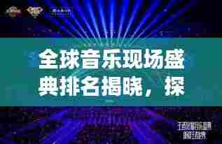 全球音乐现场盛典排名揭晓,探寻音乐之巅的魅力