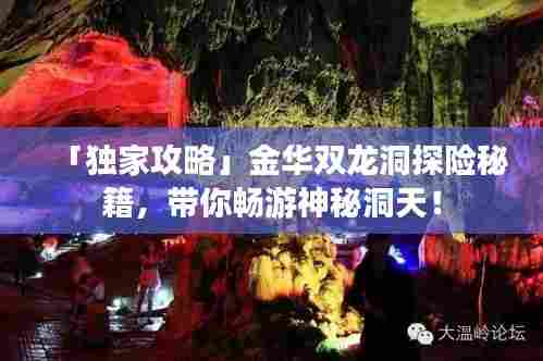 「独家攻略」金华双龙洞探险秘籍，带你畅游神秘洞天！