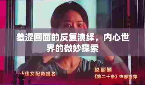 羞涩画面的反复演绎，内心世界的微妙探索