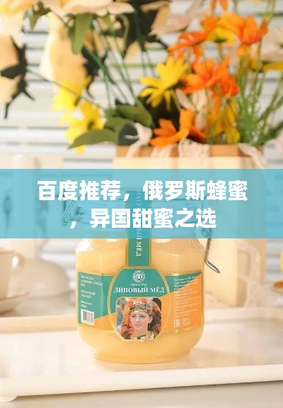 百度推荐,俄罗斯蜂蜜,异国甜蜜之选