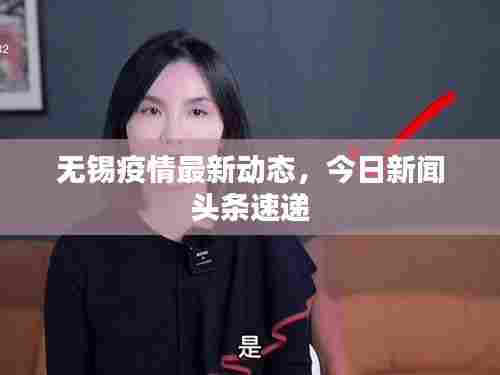 无锡疫情最新动态,今日新闻头条速递