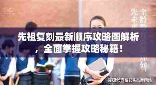 先祖复刻最新顺序攻略图解析,全面掌握攻略秘籍!