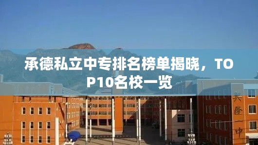 承德私立中专排名榜单揭晓,TOP10名校一览