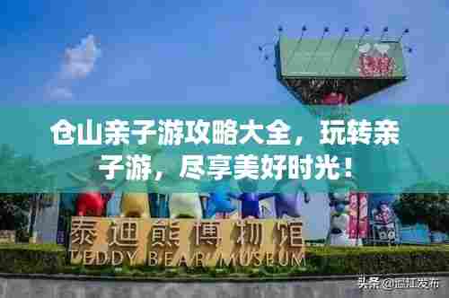 仓山亲子游攻略大全,玩转亲子游,尽享美好时光!