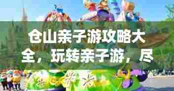 仓山亲子游攻略大全,玩转亲子游,尽享美好时光!