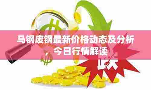 马钢废钢最新价格动态及分析,今日行情解读
