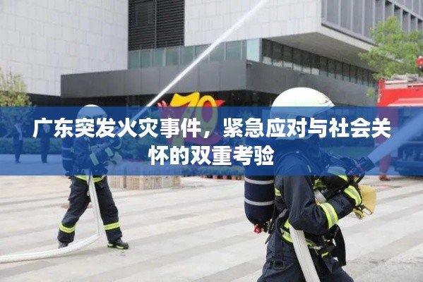 广东突发火灾事件,紧急应对与社会关怀的双重考验