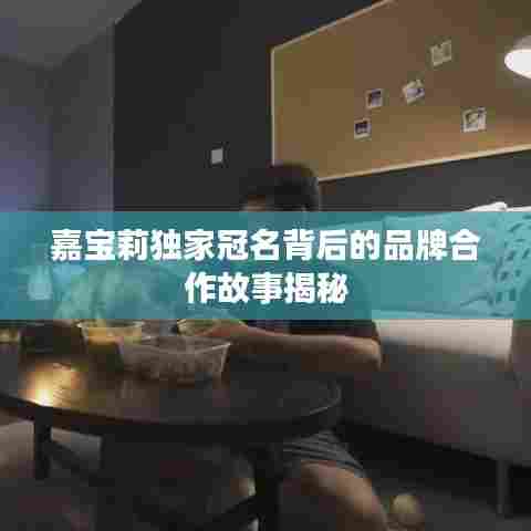 嘉宝莉独家冠名背后的品牌合作故事揭秘