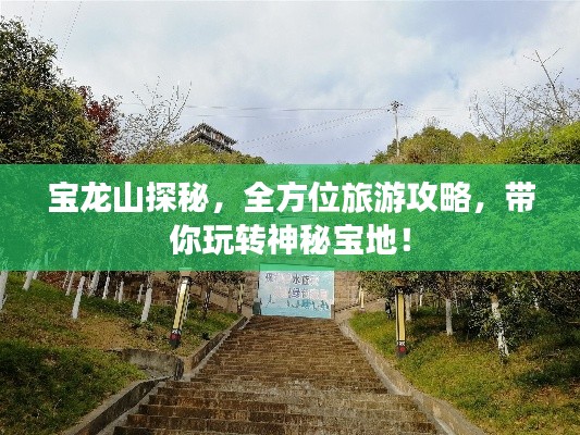 宝龙山探秘,全方位旅游攻略,带你玩转神秘宝地!