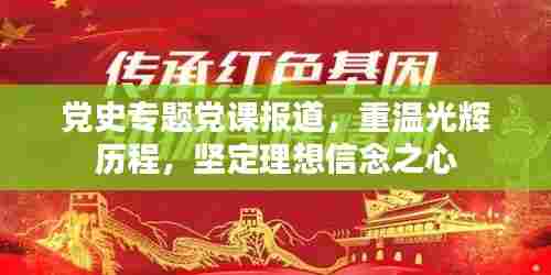 党史专题党课报道,重温光辉历程,坚定理想信念之心