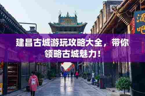 建昌古城游玩攻略大全,带你领略古城魅力!