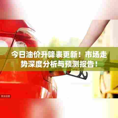 今日油价升降表更新！市场走势深度分析与预测报告！