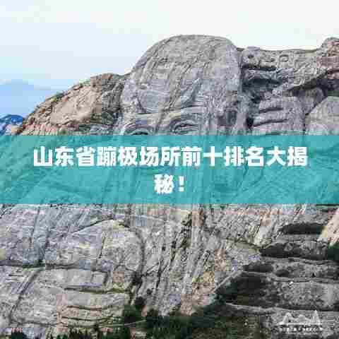 山东省蹦极场所前十排名大揭秘！