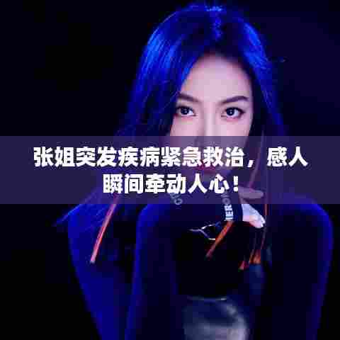 张姐突发疾病紧急救治,感人瞬间牵动人心!