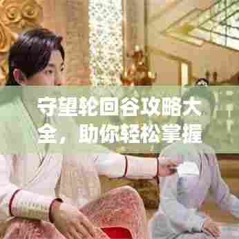 守望轮回谷攻略大全,助你轻松掌握游戏技巧!